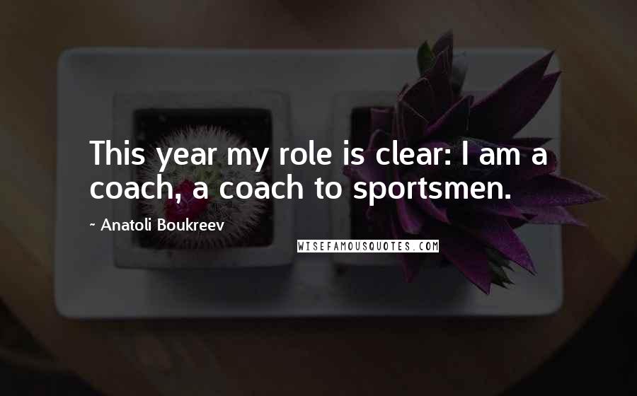 Anatoli Boukreev Quotes: This year my role is clear: I am a coach, a coach to sportsmen.