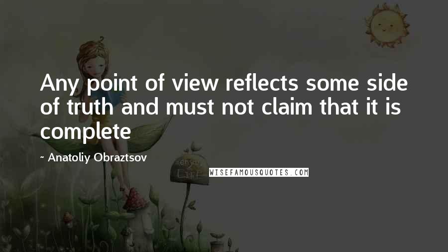 Anatoliy Obraztsov Quotes: Any point of view reflects some side of truth and must not claim that it is complete