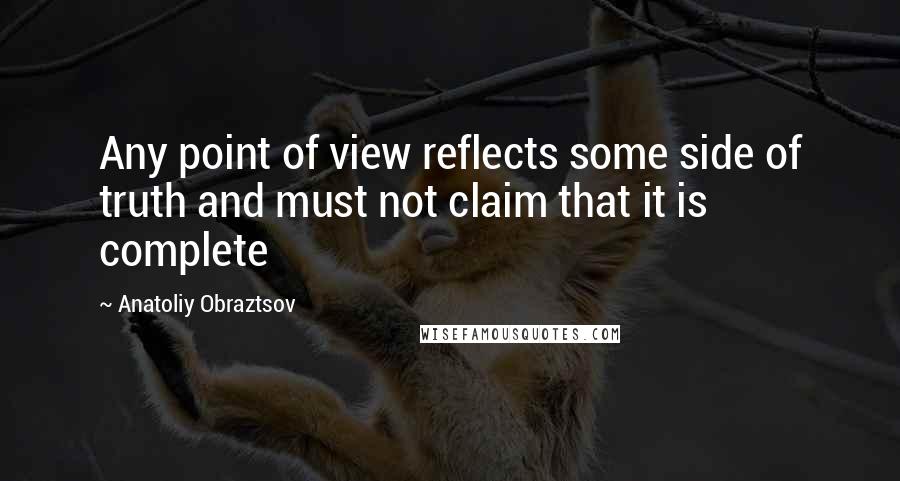 Anatoliy Obraztsov Quotes: Any point of view reflects some side of truth and must not claim that it is complete