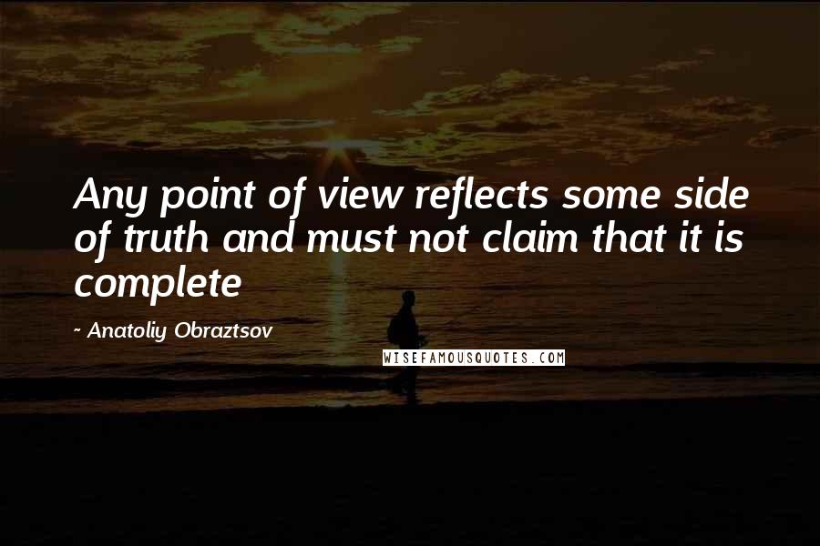 Anatoliy Obraztsov Quotes: Any point of view reflects some side of truth and must not claim that it is complete