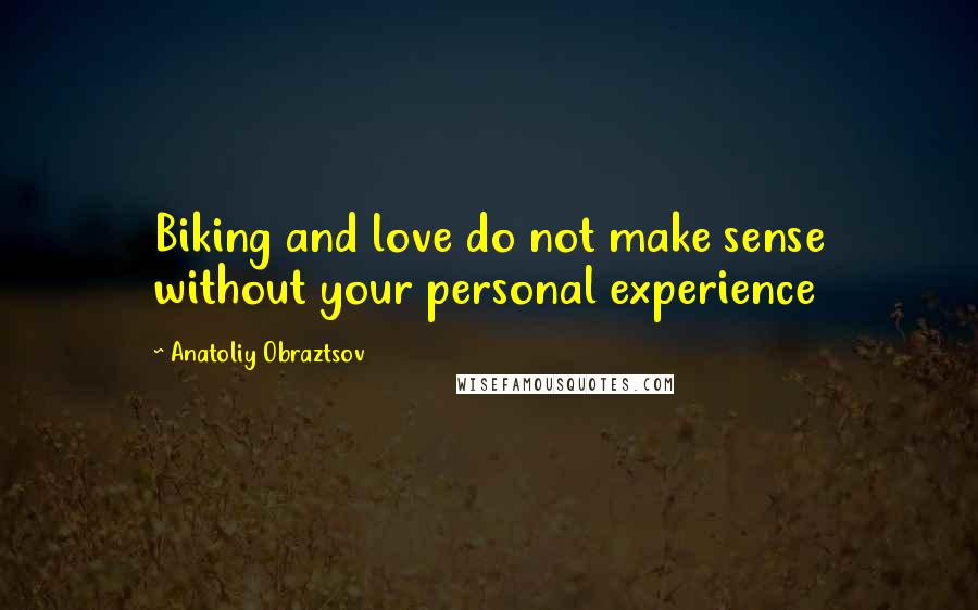 Anatoliy Obraztsov Quotes: Biking and love do not make sense without your personal experience