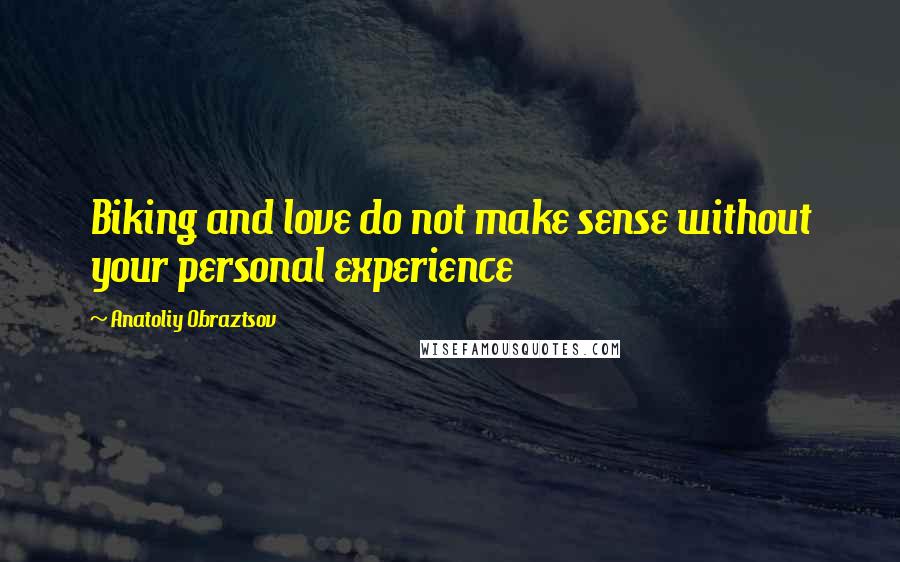 Anatoliy Obraztsov Quotes: Biking and love do not make sense without your personal experience