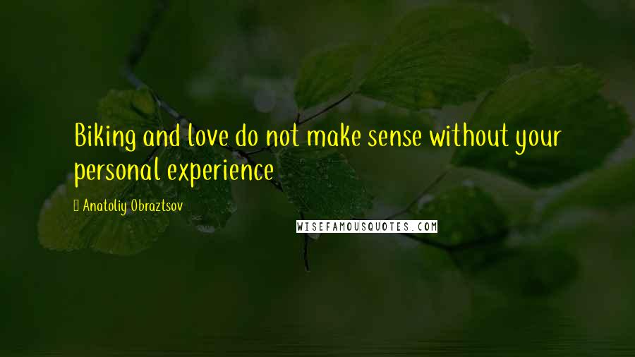 Anatoliy Obraztsov Quotes: Biking and love do not make sense without your personal experience