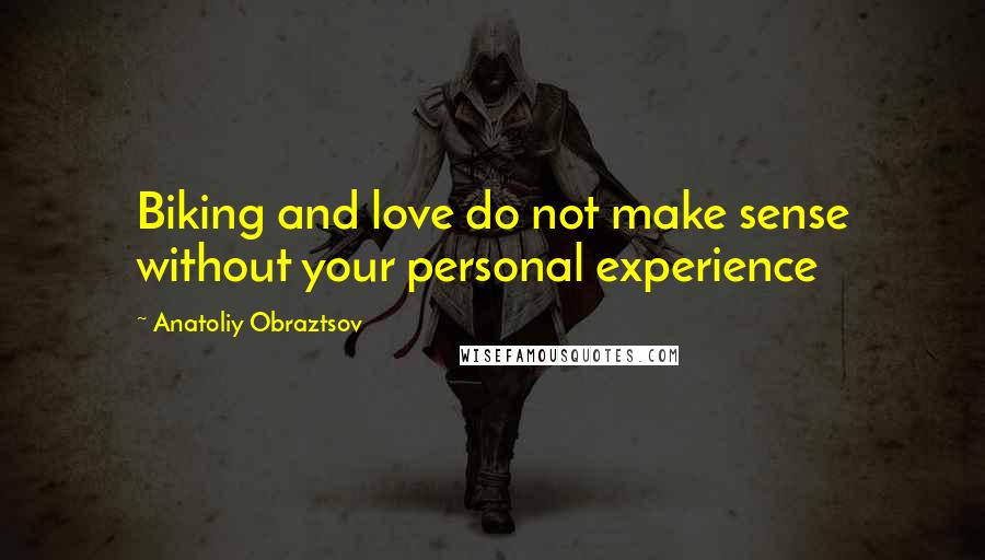 Anatoliy Obraztsov Quotes: Biking and love do not make sense without your personal experience