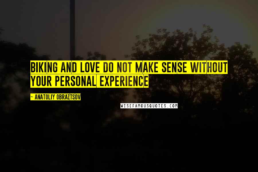 Anatoliy Obraztsov Quotes: Biking and love do not make sense without your personal experience