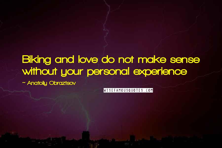 Anatoliy Obraztsov Quotes: Biking and love do not make sense without your personal experience