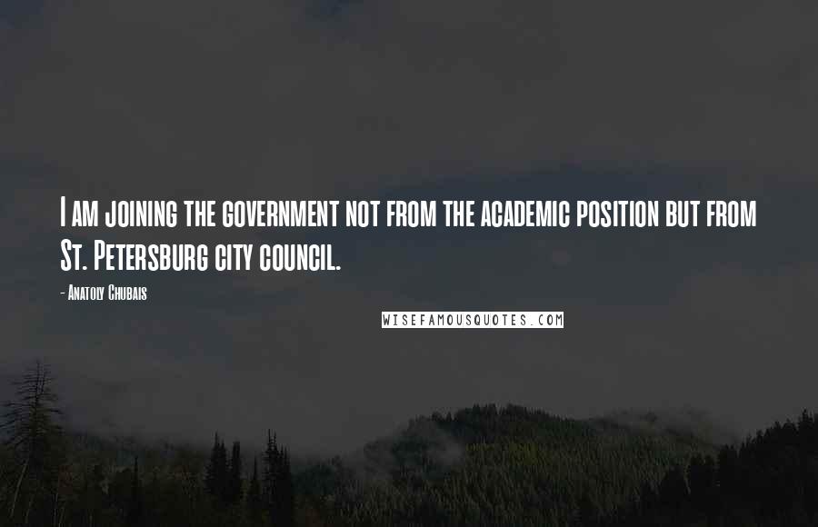 Anatoly Chubais Quotes: I am joining the government not from the academic position but from St. Petersburg city council.