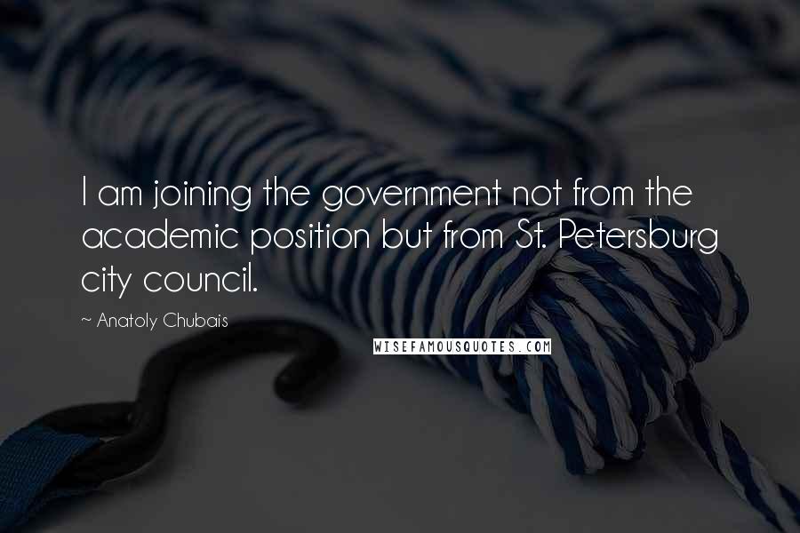 Anatoly Chubais Quotes: I am joining the government not from the academic position but from St. Petersburg city council.