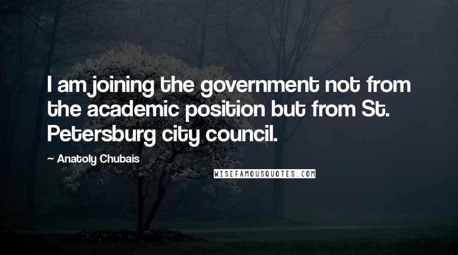 Anatoly Chubais Quotes: I am joining the government not from the academic position but from St. Petersburg city council.