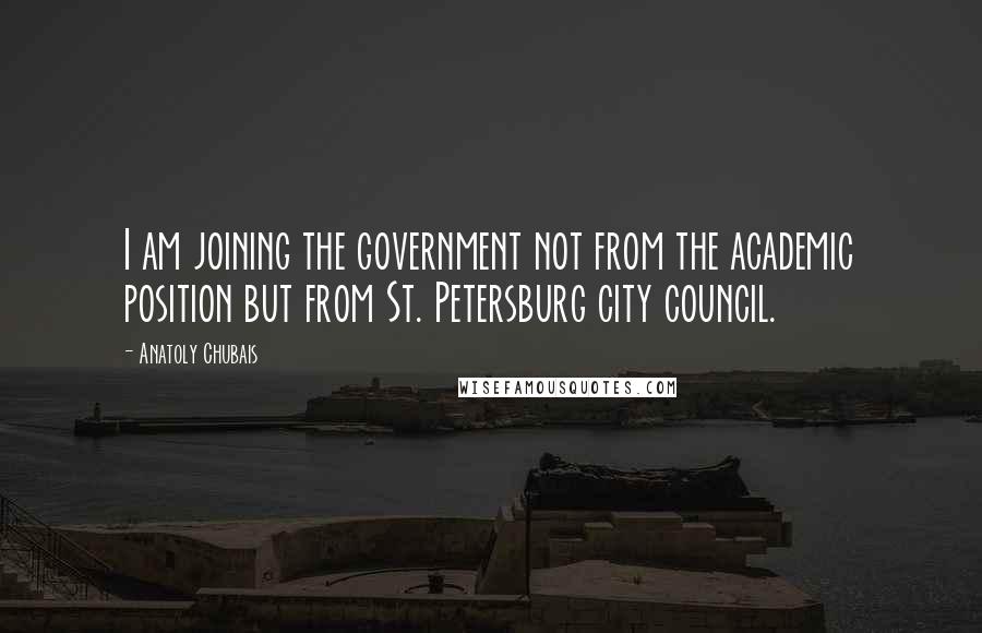 Anatoly Chubais Quotes: I am joining the government not from the academic position but from St. Petersburg city council.