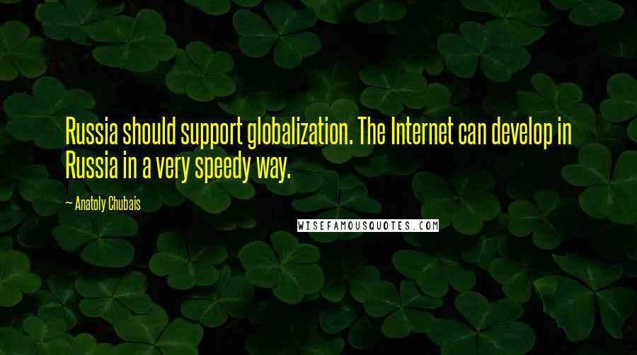 Anatoly Chubais Quotes: Russia should support globalization. The Internet can develop in Russia in a very speedy way.