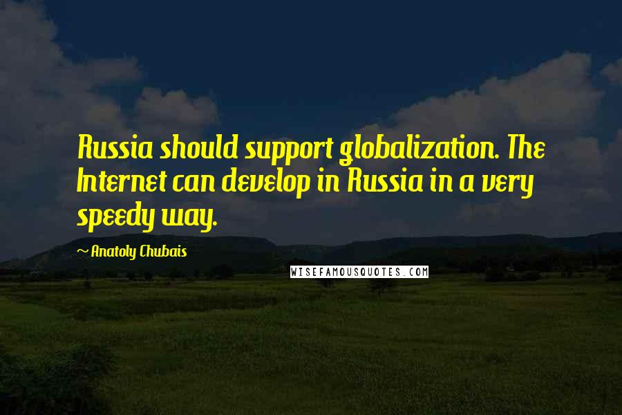 Anatoly Chubais Quotes: Russia should support globalization. The Internet can develop in Russia in a very speedy way.