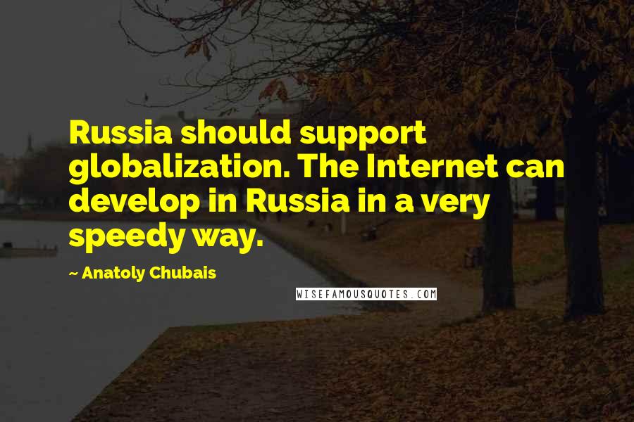 Anatoly Chubais Quotes: Russia should support globalization. The Internet can develop in Russia in a very speedy way.