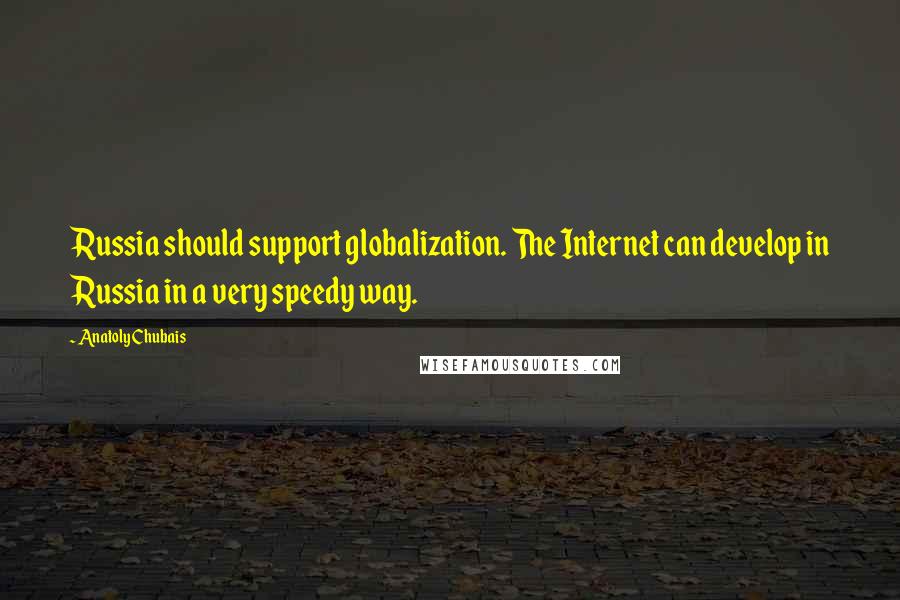 Anatoly Chubais Quotes: Russia should support globalization. The Internet can develop in Russia in a very speedy way.