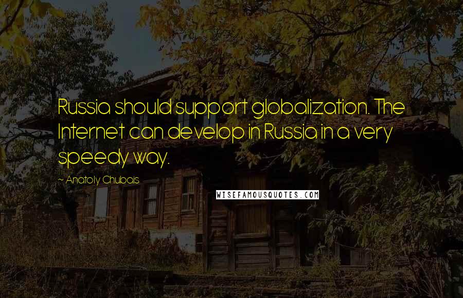 Anatoly Chubais Quotes: Russia should support globalization. The Internet can develop in Russia in a very speedy way.
