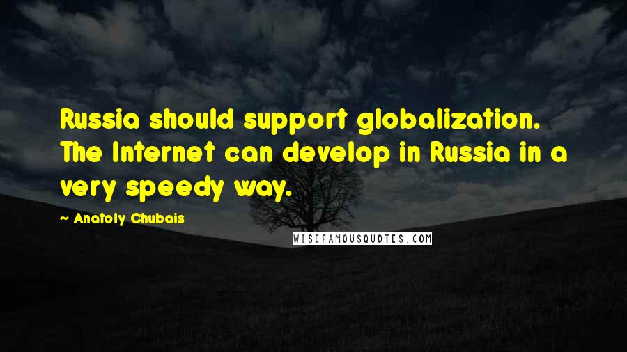 Anatoly Chubais Quotes: Russia should support globalization. The Internet can develop in Russia in a very speedy way.