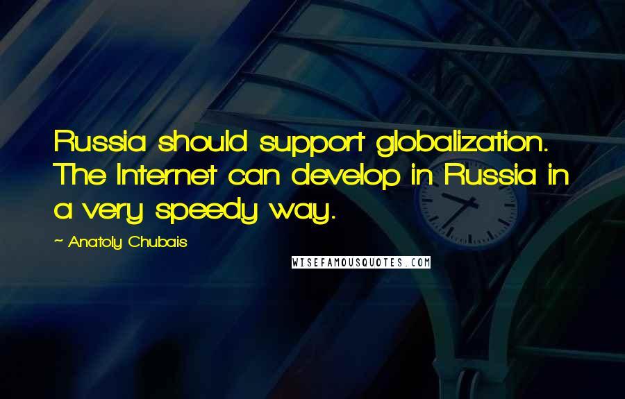 Anatoly Chubais Quotes: Russia should support globalization. The Internet can develop in Russia in a very speedy way.