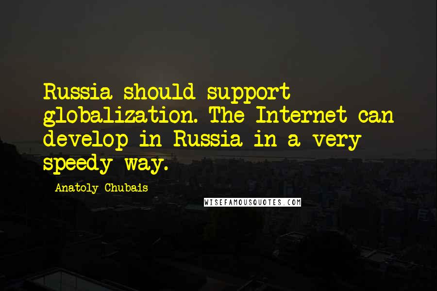 Anatoly Chubais Quotes: Russia should support globalization. The Internet can develop in Russia in a very speedy way.