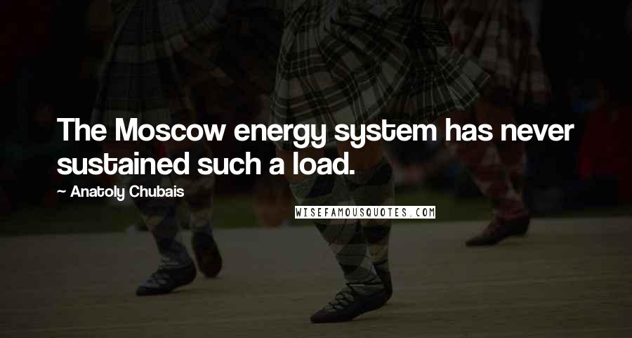 Anatoly Chubais Quotes: The Moscow energy system has never sustained such a load.