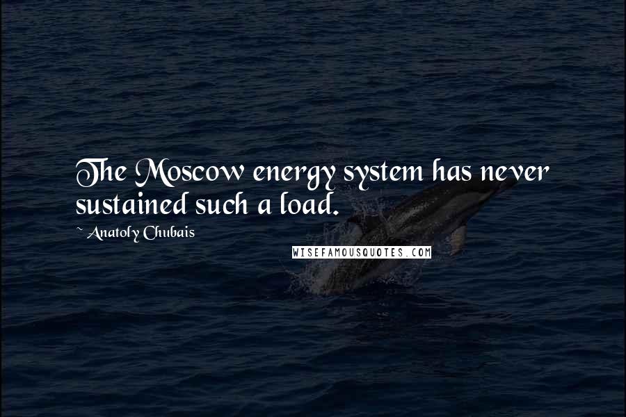 Anatoly Chubais Quotes: The Moscow energy system has never sustained such a load.