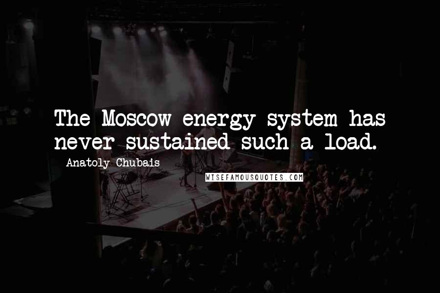 Anatoly Chubais Quotes: The Moscow energy system has never sustained such a load.