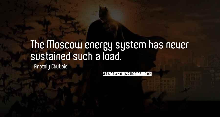 Anatoly Chubais Quotes: The Moscow energy system has never sustained such a load.