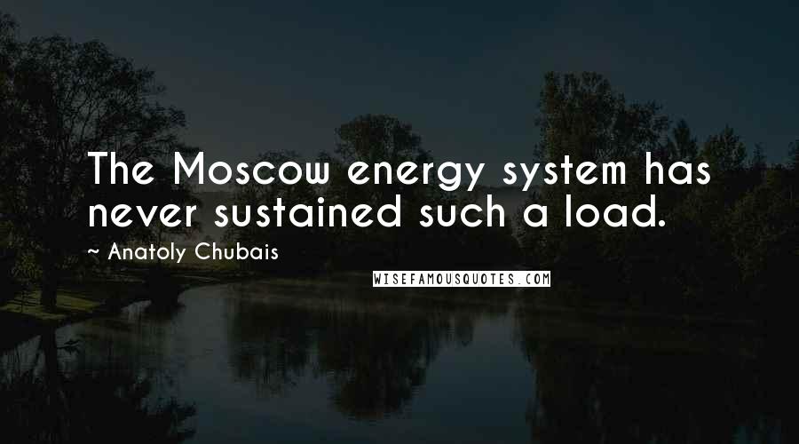 Anatoly Chubais Quotes: The Moscow energy system has never sustained such a load.