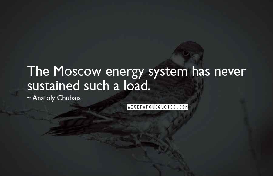 Anatoly Chubais Quotes: The Moscow energy system has never sustained such a load.