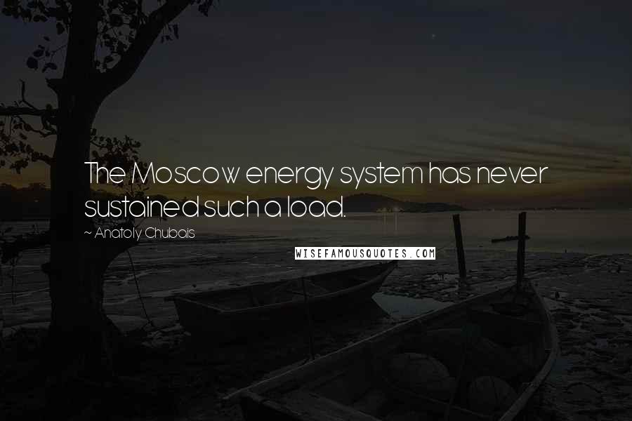 Anatoly Chubais Quotes: The Moscow energy system has never sustained such a load.