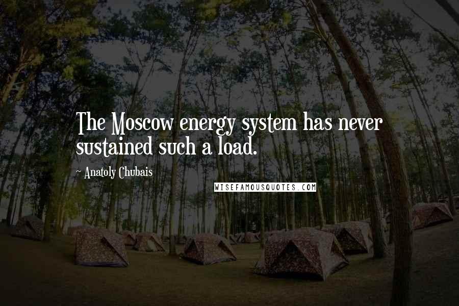 Anatoly Chubais Quotes: The Moscow energy system has never sustained such a load.