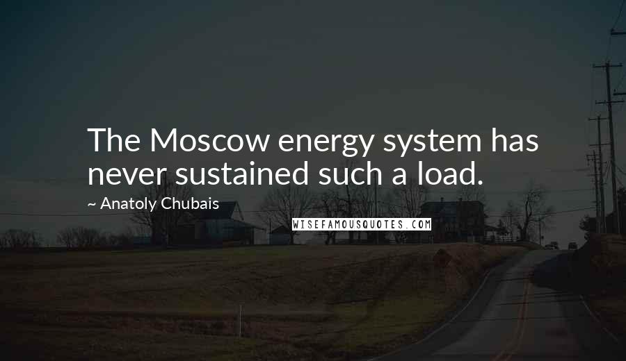 Anatoly Chubais Quotes: The Moscow energy system has never sustained such a load.