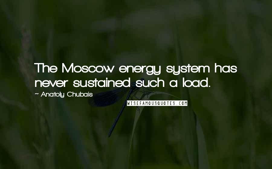 Anatoly Chubais Quotes: The Moscow energy system has never sustained such a load.