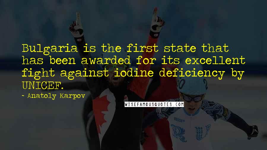 Anatoly Karpov Quotes: Bulgaria is the first state that has been awarded for its excellent fight against iodine deficiency by UNICEF.