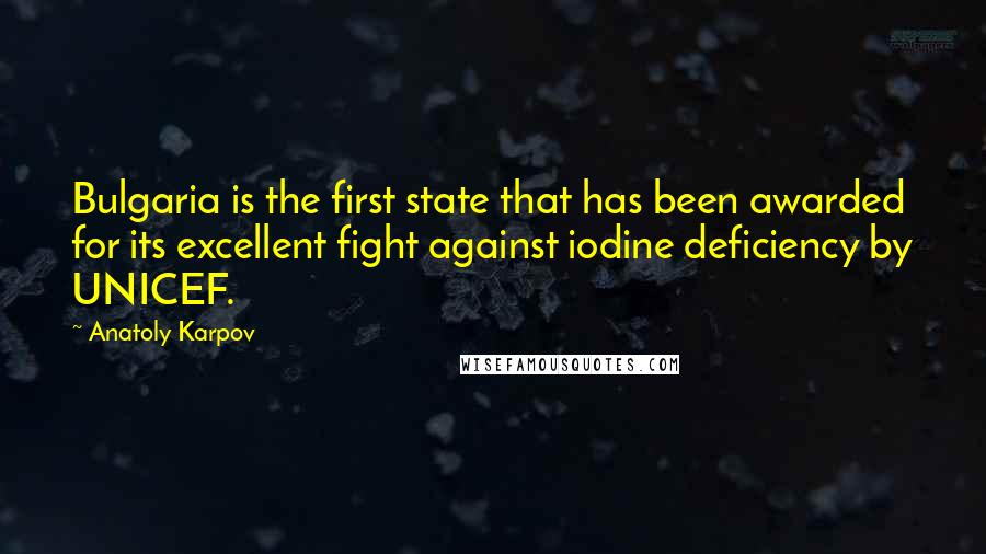 Anatoly Karpov Quotes: Bulgaria is the first state that has been awarded for its excellent fight against iodine deficiency by UNICEF.