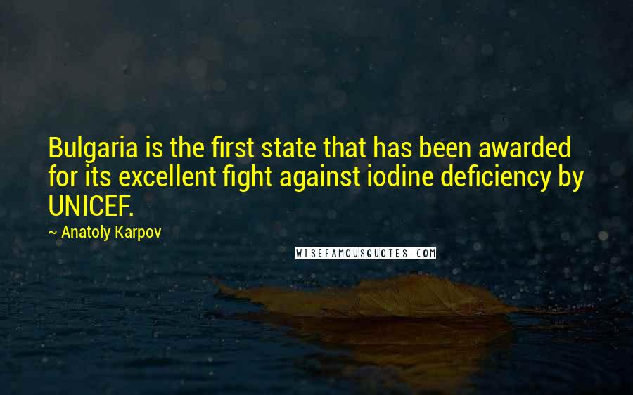 Anatoly Karpov Quotes: Bulgaria is the first state that has been awarded for its excellent fight against iodine deficiency by UNICEF.