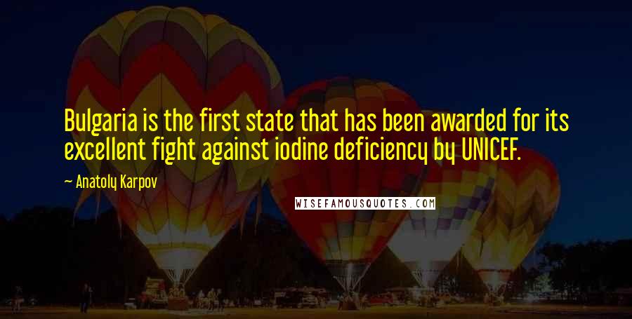 Anatoly Karpov Quotes: Bulgaria is the first state that has been awarded for its excellent fight against iodine deficiency by UNICEF.