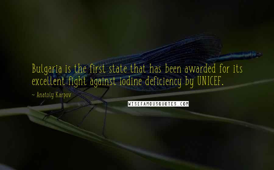 Anatoly Karpov Quotes: Bulgaria is the first state that has been awarded for its excellent fight against iodine deficiency by UNICEF.