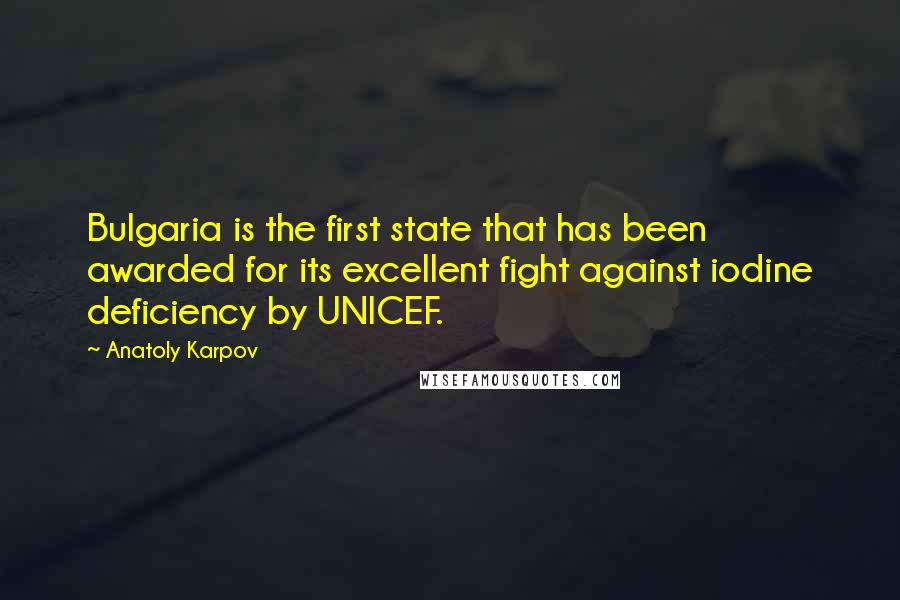 Anatoly Karpov Quotes: Bulgaria is the first state that has been awarded for its excellent fight against iodine deficiency by UNICEF.