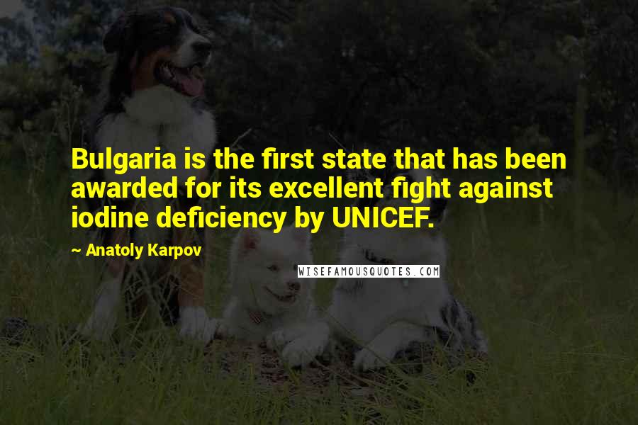 Anatoly Karpov Quotes: Bulgaria is the first state that has been awarded for its excellent fight against iodine deficiency by UNICEF.