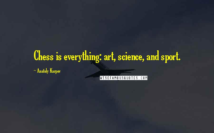 Anatoly Karpov Quotes: Chess is everything: art, science, and sport.