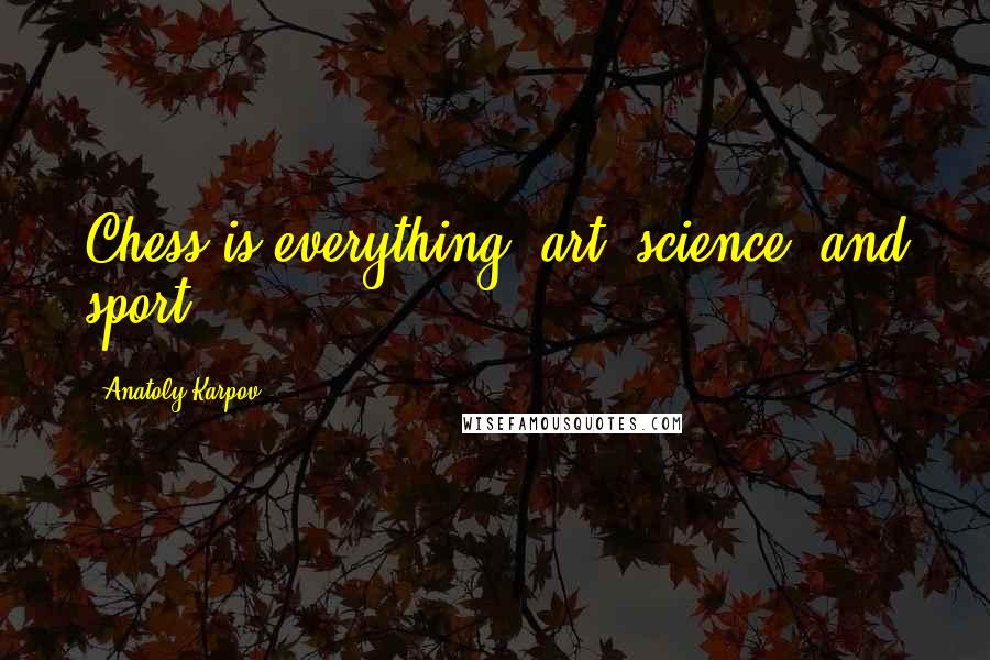 Anatoly Karpov Quotes: Chess is everything: art, science, and sport.