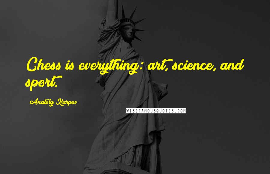 Anatoly Karpov Quotes: Chess is everything: art, science, and sport.