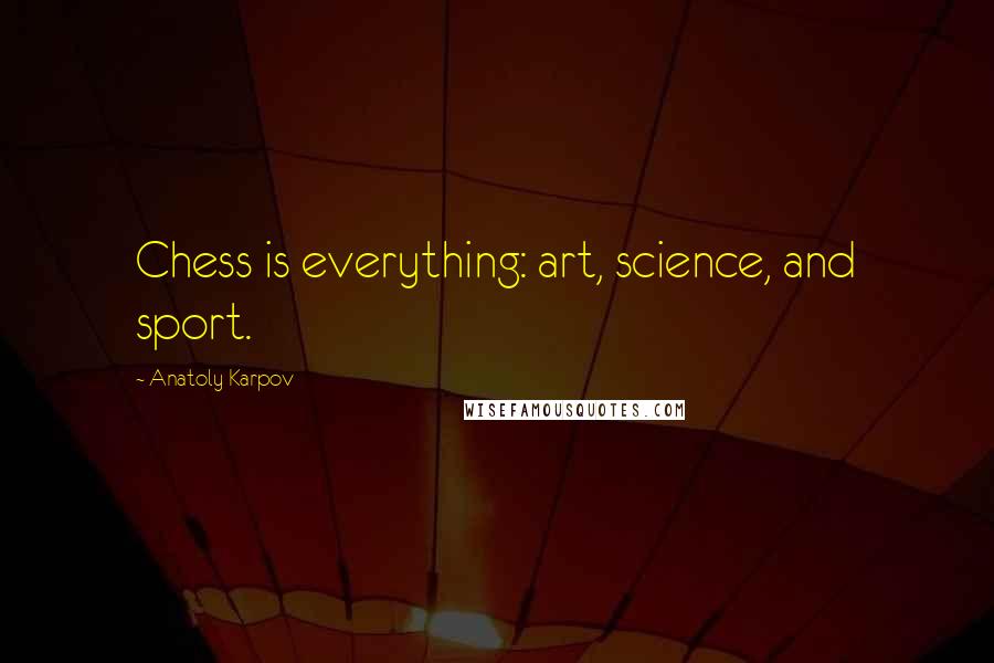Anatoly Karpov Quotes: Chess is everything: art, science, and sport.