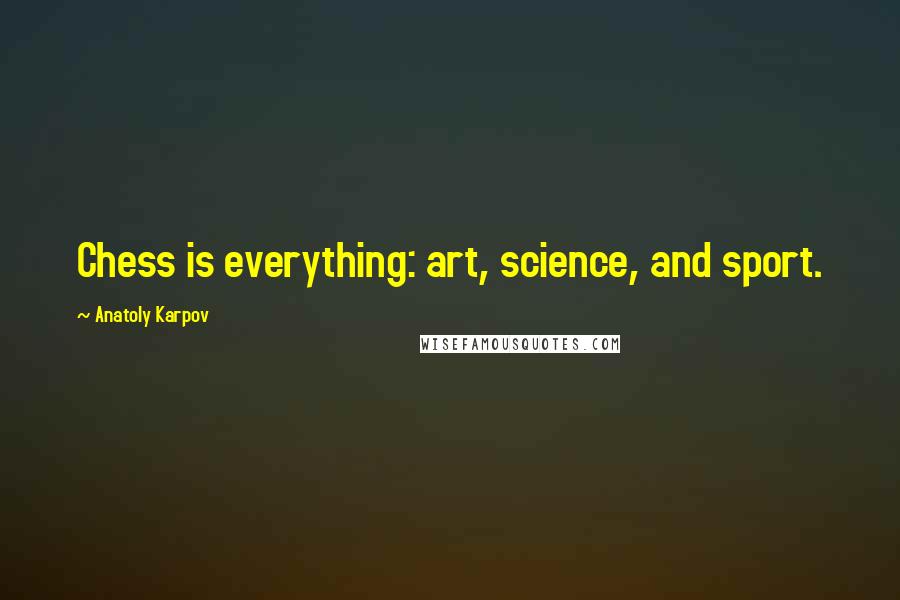 Anatoly Karpov Quotes: Chess is everything: art, science, and sport.