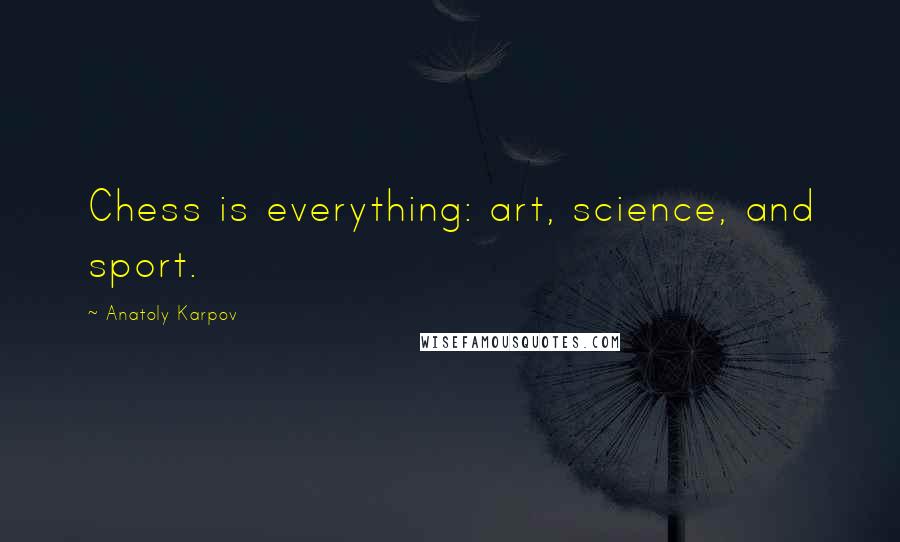 Anatoly Karpov Quotes: Chess is everything: art, science, and sport.