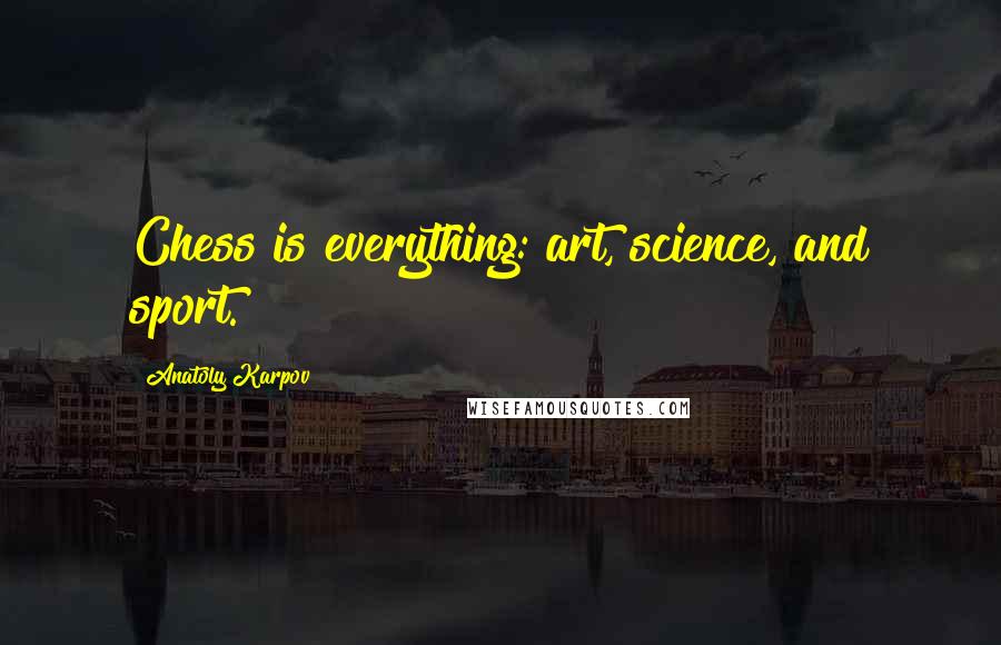 Anatoly Karpov Quotes: Chess is everything: art, science, and sport.