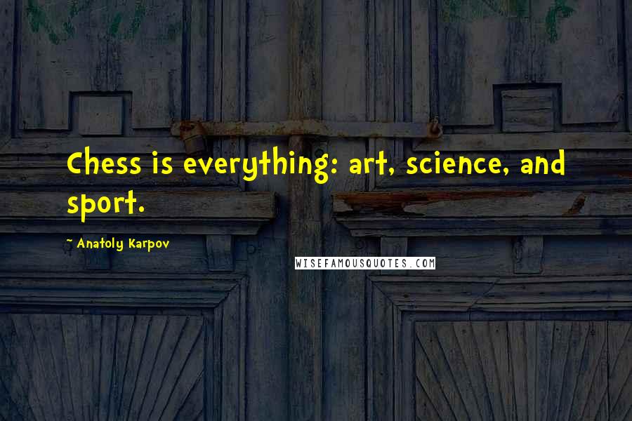 Anatoly Karpov Quotes: Chess is everything: art, science, and sport.