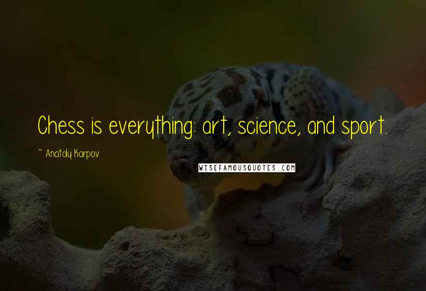 Anatoly Karpov Quotes: Chess is everything: art, science, and sport.