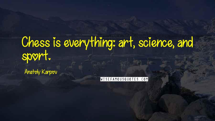 Anatoly Karpov Quotes: Chess is everything: art, science, and sport.