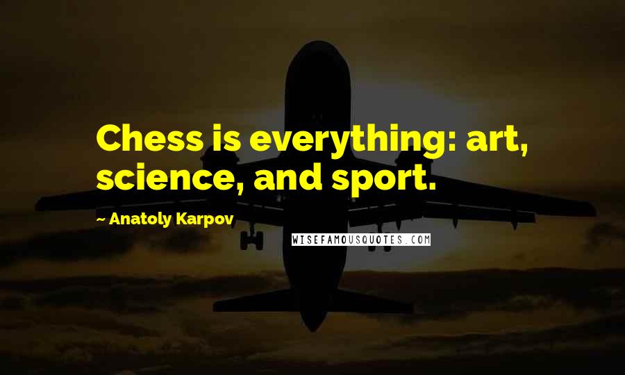 Anatoly Karpov Quotes: Chess is everything: art, science, and sport.